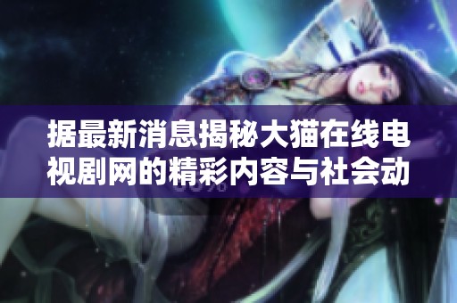 据最新消息揭秘大猫在线电视剧网的精彩内容与社会动态