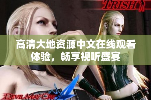 高清大地资源中文在线观看体验，畅享视听盛宴