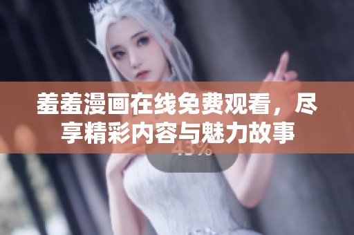 羞羞漫画在线免费观看，尽享精彩内容与魅力故事