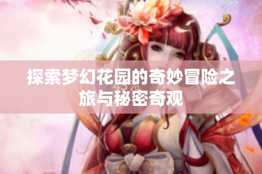 探索梦幻花园的奇妙冒险之旅与秘密奇观