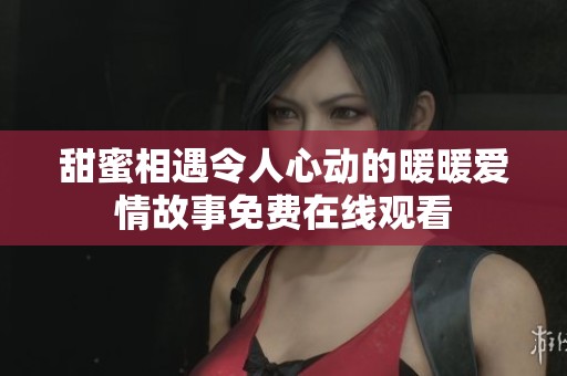 甜蜜相遇令人心动的暖暖爱情故事免费在线观看
