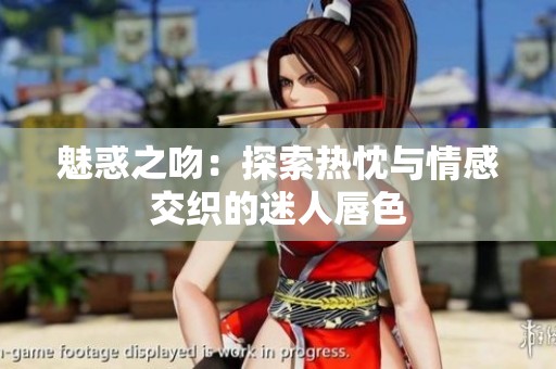 魅惑之吻：探索热忱与情感交织的迷人唇色