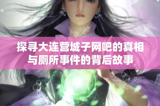 探寻大连营城子网吧的真相与厕所事件的背后故事
