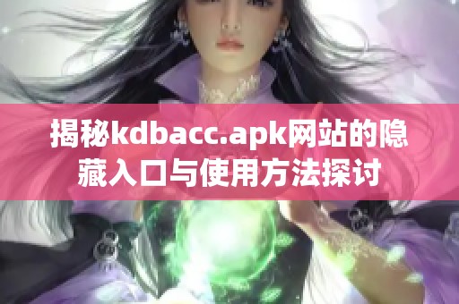 揭秘kdbacc.apk网站的隐藏入口与使用方法探讨