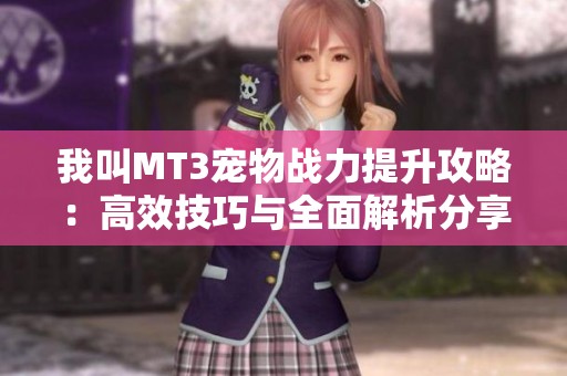 我叫MT3宠物战力提升攻略：高效技巧与全面解析分享
