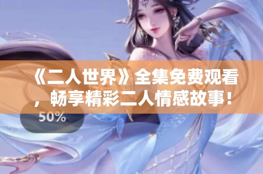 《二人世界》全集免费观看，畅享精彩二人情感故事！