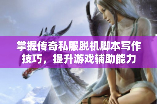 掌握传奇私服脱机脚本写作技巧，提升游戏辅助能力