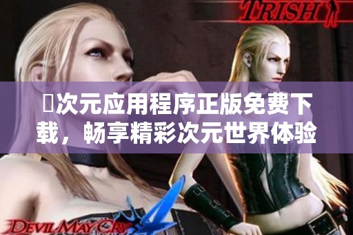 囧次元应用程序正版免费下载，畅享精彩次元世界体验
