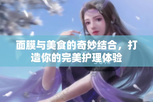 面膜与美食的奇妙结合，打造你的完美护理体验