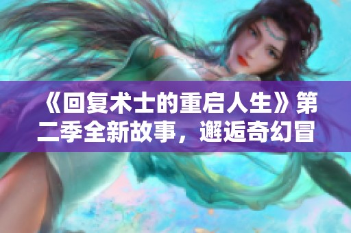 《回复术士的重启人生》第二季全新故事，邂逅奇幻冒险之旅