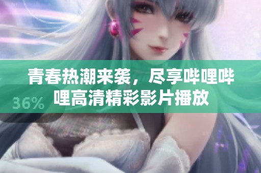 青春热潮来袭，尽享哔哩哔哩高清精彩影片播放