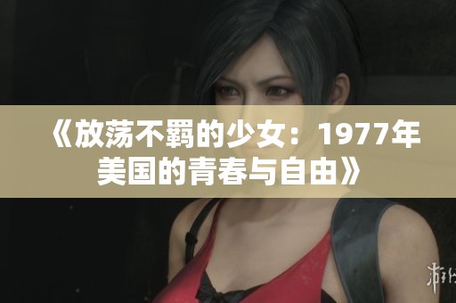 《放荡不羁的少女：1977年美国的青春与自由》