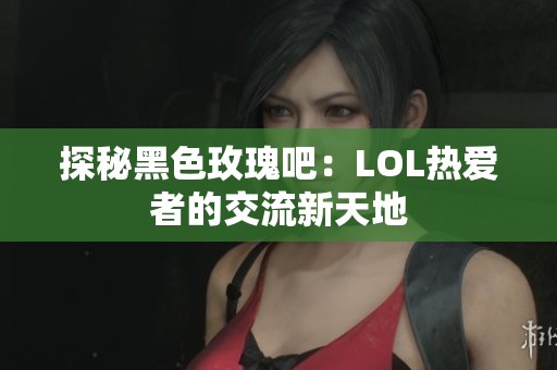探秘黑色玫瑰吧：LOL热爱者的交流新天地