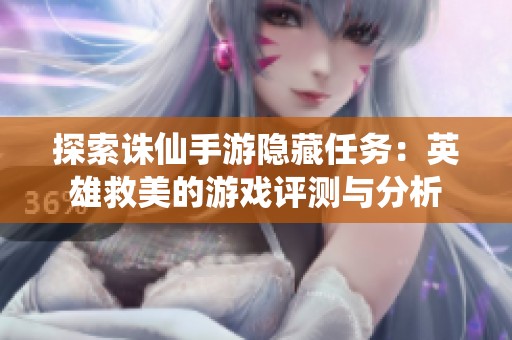 探索诛仙手游隐藏任务：英雄救美的游戏评测与分析