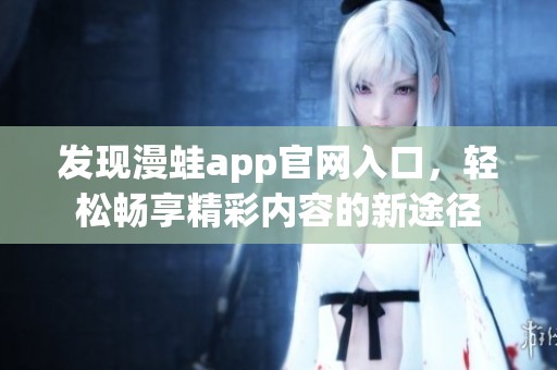 发现漫蛙app官网入口，轻松畅享精彩内容的新途径