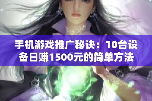 手机游戏推广秘诀：10台设备日赚1500元的简单方法与全面教程