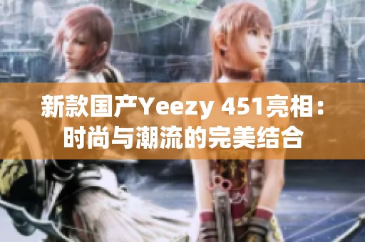 新款国产Yeezy 451亮相：时尚与潮流的完美结合