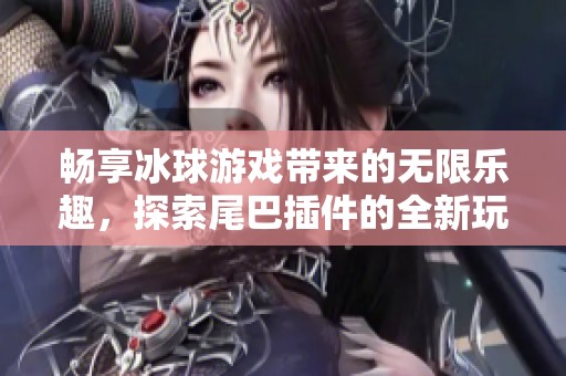 畅享冰球游戏带来的无限乐趣，探索尾巴插件的全新玩法