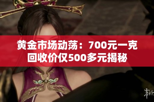黄金市场动荡：700元一克回收价仅500多元揭秘