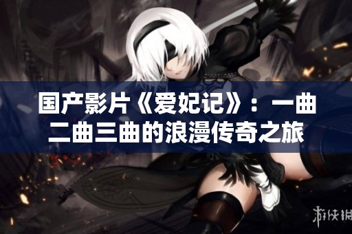 国产影片《爱妃记》：一曲二曲三曲的浪漫传奇之旅