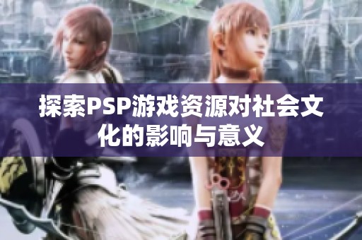 探索PSP游戏资源对社会文化的影响与意义