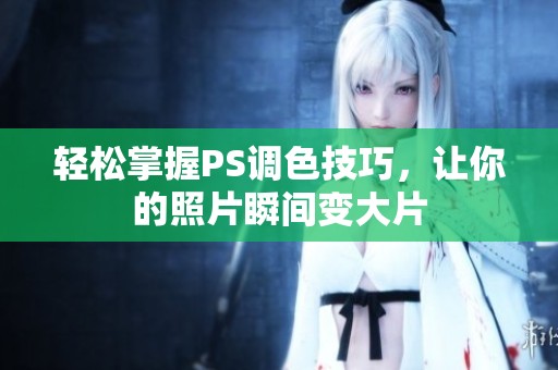 轻松掌握PS调色技巧，让你的照片瞬间变大片