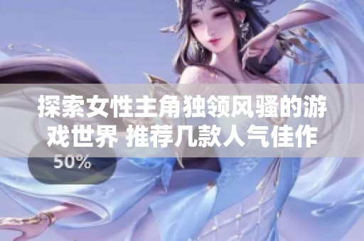 探索女性主角独领风骚的游戏世界 推荐几款人气佳作