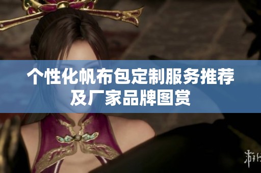 个性化帆布包定制服务推荐及厂家品牌图赏