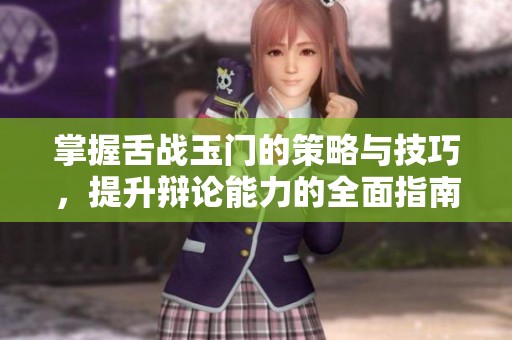 掌握舌战玉门的策略与技巧，提升辩论能力的全面指南