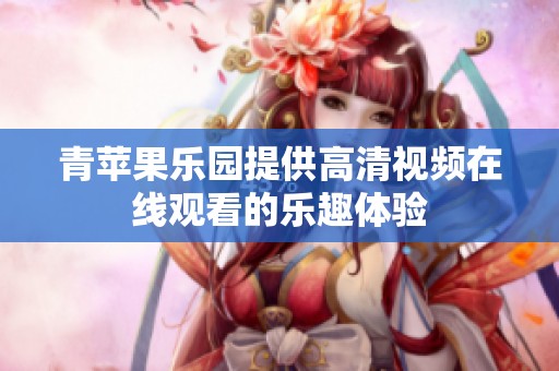 青苹果乐园提供高清视频在线观看的乐趣体验