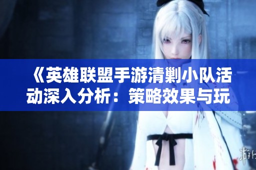 《英雄联盟手游清剿小队活动深入分析：策略效果与玩家反响》
