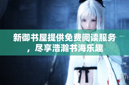 新御书屋提供免费阅读服务，尽享浩瀚书海乐趣
