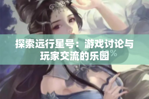探索远行星号：游戏讨论与玩家交流的乐园