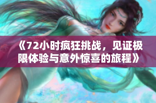 《72小时疯狂挑战，见证极限体验与意外惊喜的旅程》