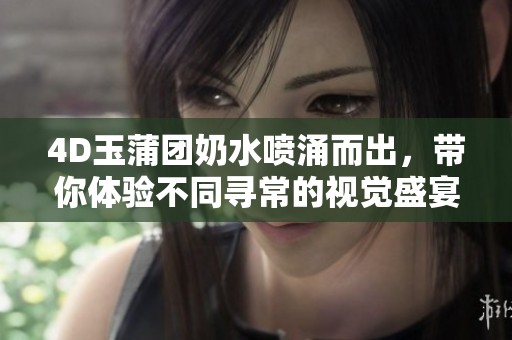 4D玉蒲团奶水喷涌而出，带你体验不同寻常的视觉盛宴