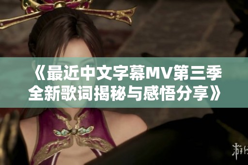 《最近中文字幕MV第三季全新歌词揭秘与感悟分享》