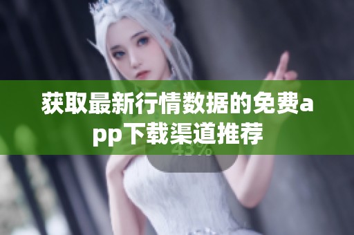 获取最新行情数据的免费app下载渠道推荐