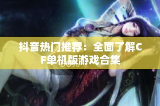 抖音热门推荐：全面了解CF单机版游戏合集