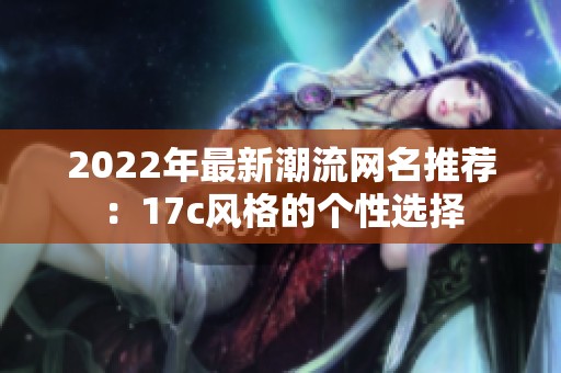 2022年最新潮流网名推荐：17c风格的个性选择