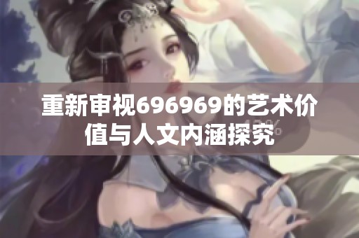 重新审视696969的艺术价值与人文内涵探究