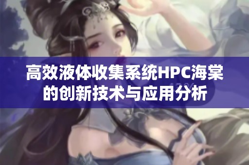 高效液体收集系统HPC海棠的创新技术与应用分析