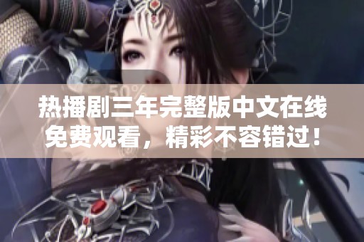 热播剧三年完整版中文在线免费观看，精彩不容错过！
