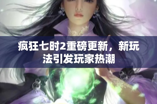 疯狂七时2重磅更新，新玩法引发玩家热潮