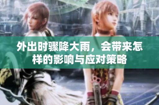 外出时骤降大雨，会带来怎样的影响与应对策略