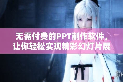 无需付费的PPT制作软件，让你轻松实现精彩幻灯片展示