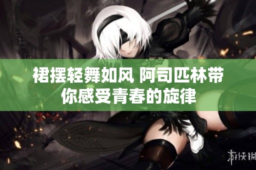 裙摆轻舞如风 阿司匹林带你感受青春的旋律