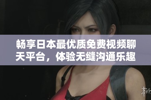 畅享日本最优质免费视频聊天平台，体验无缝沟通乐趣