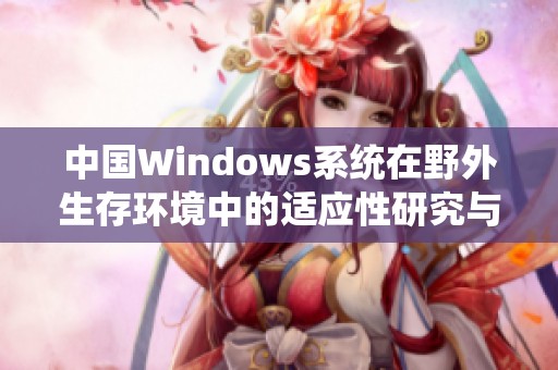 中国Windows系统在野外生存环境中的适应性研究与实践探索