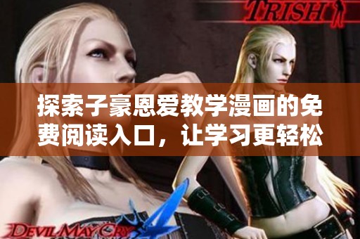 探索子豪恩爱教学漫画的免费阅读入口，让学习更轻松