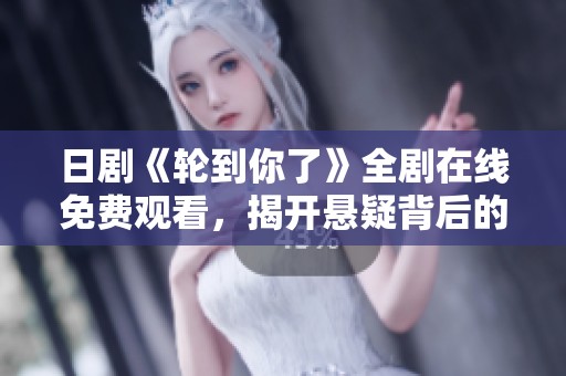 日剧《轮到你了》全剧在线免费观看，揭开悬疑背后的真相